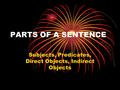 PARTS OF A SENTENCE Subjects, Predicates, Direct Objects, Indirect Objects.