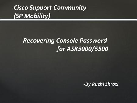 Cisco Support Community (SP Mobility) -By Ruchi Shroti Recovering Console Password for ASR5000/5500.