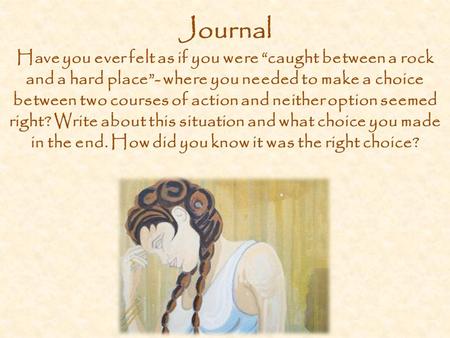 Journal Have you ever felt as if you were “caught between a rock and a hard place”- where you needed to make a choice between two courses of action and.