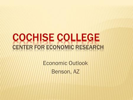 Economic Outlook Benson, AZ. Cochise College Center for Economic Research  Lower levels of production  Job losses/rising unemployment  Less income.