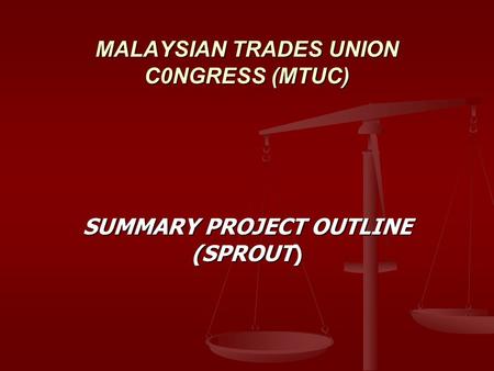 MALAYSIAN TRADES UNION C0NGRESS (MTUC) SUMMARY PROJECT OUTLINE (SPROUT)