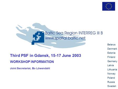 Third PSF in Gdansk, 15-17 June 2003 WORKSHOP INFORMATION Belarus Denmark Estonia Finland Germany Latvia Lithuania Norway Poland Russia Sweden Joint Secretariat,