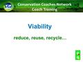 Viability reduce, reuse, recycle… Conservation Coaches Network Coach Training.