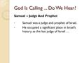 God Is Calling... Do We Hear? Samuel – Judge And Prophet Samuel was a judge and prophet of Israel. He occupied a significant place in Israel’s history.