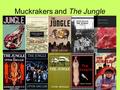 Muckrakers and The Jungle. Muckrakers Journalists who looked into various industries and everyday life to find corruption and unsafe practices Found disturbing.