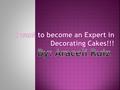 I choose these topic because…… I want to learn more about Decorating Cakes! What’s the easy way to Decorate a Cake ? What are the techniques and the.