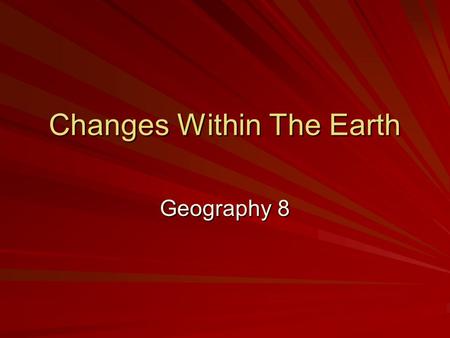 Changes Within The Earth Geography 8. Geology Study of earth’s physical structure and history 4.6 billion years old Geologists: –Learn about changes –Understand.