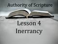 Authority of Scripture Lesson 4 Inerrancy. Authority of Scripture Lesson 4 Inerrancy Numbers 23:19 God is not a man, that He should lie, Nor a son of.