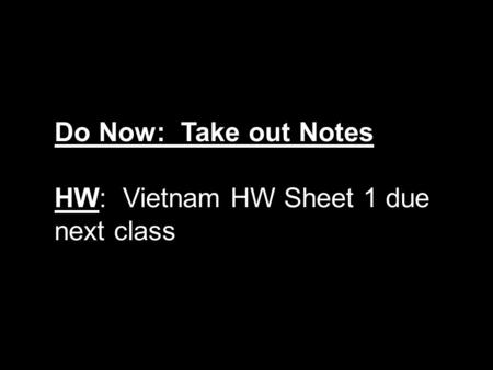 Do Now: Take out Notes HW: Vietnam HW Sheet 1 due next class.
