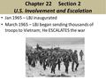 Chapter 22 Section 2 U.S. Involvement and Escalation Jan 1965 – LBJ inaugurated March 1965 – LBJ began sending thousands of troops to Vietnam; He ESCALATES.