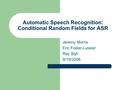 Automatic Speech Recognition: Conditional Random Fields for ASR Jeremy Morris Eric Fosler-Lussier Ray Slyh 9/19/2008.