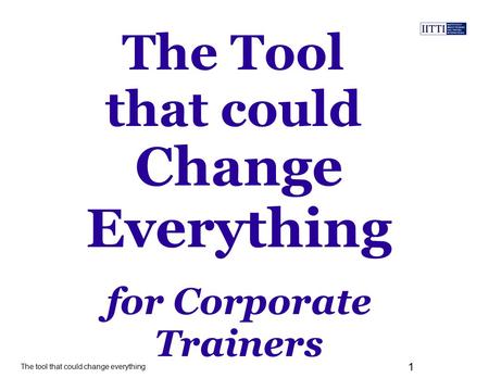 The tool that could change everything 1 The Tool that could for Corporate Trainers Change Everything.
