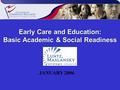 Early Care and Education: Basic Academic & Social Readiness JANUARY 2006.