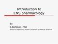 Introduction to CNS pharmacology By S.Bohlooli, PhD School of medicine, Ardabil University of Medical Sciences.