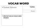 VOCAB WORD Textbook Definition TOPIC Definition in your own words Source.