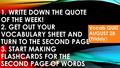 1. WRITE DOWN THE QUOTE OF THE WEEK! 2. GET OUT YOUR VOCABULARY SHEET AND TURN TO THE SECOND PAGE 3. START MAKING FLASHCARDS FOR THE SECOND PAGE OF WORDS.
