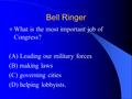 Bell Ringer What is the most important job of Congress? (A) Leading our military forces (B) making laws (C) governing cities (D) helping lobbyists.