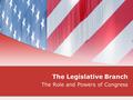 The Legislative Branch The Role and Powers of Congress.