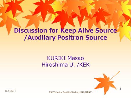 Discussion for Keep Alive Source /Auxiliary Positron Source KURIKI Masao Hiroshima U. /KEK 10/25/2011 ILC Technical Baseline Review, 2011, DESY 1.