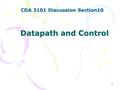 1 Datapath and Control CDA 3101 Discussion Section10.