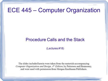 Procedure Calls and the Stack (Lectures #18) ECE 445 – Computer Organization The slides included herein were taken from the materials accompanying Computer.