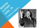 MARTIN LUTHER KING, JR. I have a dream…. Born: January 15, 1929 in Atlanta Birth Name: Michael King, Jr. Died: April 4, 1968.