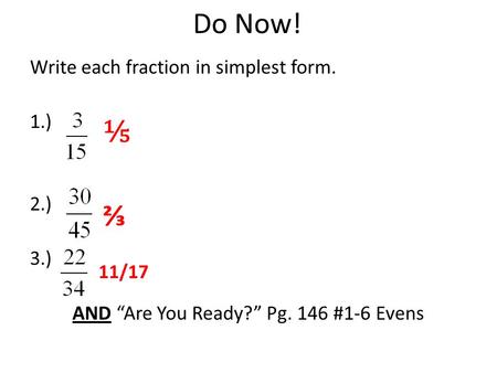 Do Now! Write each fraction in simplest form. 1.) 2.) 3.) AND “Are You Ready?” Pg. 146 #1-6 Evens ⅕ ⅔ 11/17.