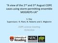 “A view of the 2 nd and 3 rd August COPE cases using storm-permitting ensemble MOGREPS-UK” S. Dey Supervisors: R. Plant, N. Roberts and S. Migliorini COPE.