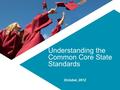Understanding the Common Core State Standards October, 2012.