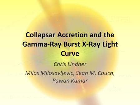 Collapsar Accretion and the Gamma-Ray Burst X-Ray Light Curve Chris Lindner Milos Milosavljevic, Sean M. Couch, Pawan Kumar.