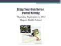 Bring Your Own Device Parent Meeting Thursday, September 5, 2013 Rogers Middle School.