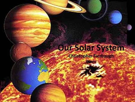 Our Solar System Christopher Fierbaugh Davis 3,032 miles at It’s equator. 1rst planet from the sun Rock Inner Does not have life do of lack of oxygen.