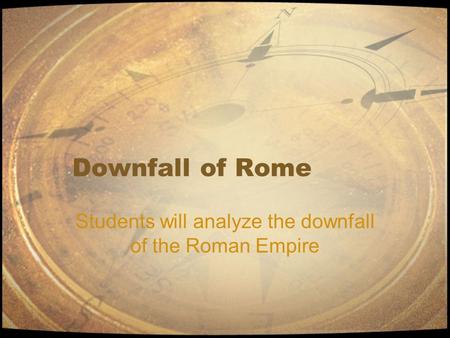 Downfall of Rome Students will analyze the downfall of the Roman Empire.