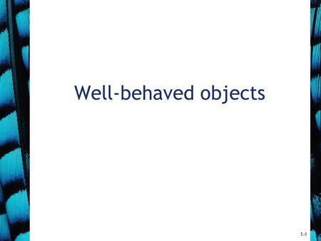 Well-behaved objects 5.0. 2 Main concepts to be covered Testing Debugging Test automation Writing for maintainability Objects First with Java - A Practical.