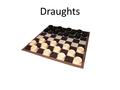 Draughts. Introduction Draughts is played on the same chequered board as chess and has been played in Europe since the end of the 1100s. It is similar.