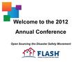 Welcome to the 2012 Annual Conference Open Sourcing the Disaster Safety Movement.