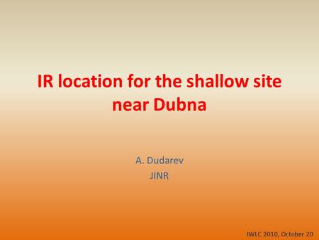IR location for the shallow site near Dubna A. Dudarev JINR IWLC 2010, October 20.
