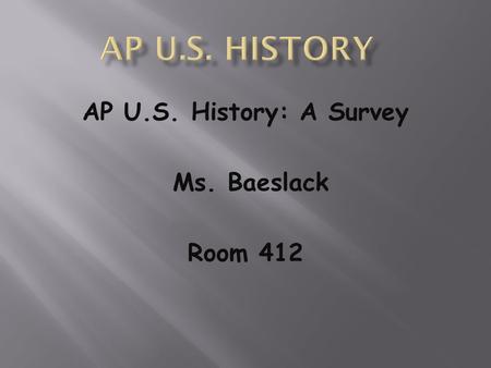 AP U.S. History: A Survey Ms. Baeslack Room 412.  Advanced Placement United States History is;  a rigorous, college level course,  intended to develop.