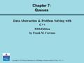 Copyright © 2007 Pearson Education, Inc. Publishing as Pearson Addison-Wesley. Ver. 5.0. Chapter 7: Queues Data Abstraction & Problem Solving with C++