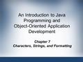An Introduction to Java Programming and Object-Oriented Application Development Chapter 7 Characters, Strings, and Formatting.