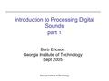 Georgia Institute of Technology Introduction to Processing Digital Sounds part 1 Barb Ericson Georgia Institute of Technology Sept 2005.