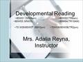 Developmental Reading ~80W01 (MW8am) ~80W02(TR8am) ~80W03 (MW10) ~80W04(TR10AM) ~70 W05/80W07 (MW2pm) ~70W06/80W08(TR2pm) Mrs. Adalia Reyna, Instructor.