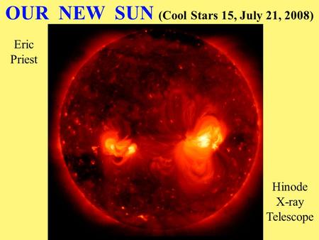 OUR NEW SUN (Cool Stars 15, July 21, 2008) Eric Priest Hinode X-ray Telescope.