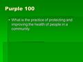 Purple 100  What is the practice of protecting and improving the health of people in a community.