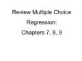 Review Multiple Choice Regression: Chapters 7, 8, 9.