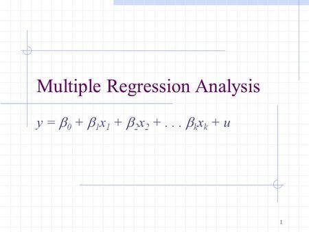 1 Multiple Regression Analysis y =  0 +  1 x 1 +  2 x 2 +...  k x k + u.