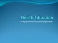 Why is health education important?. Health Education Is designed to help you learn to live a healthy lifestyle Help you achieve and maintain a healthy.