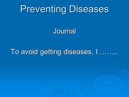 Preventing Diseases Journal To avoid getting diseases, I ……..