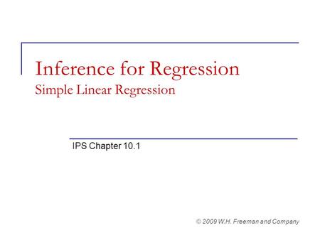 Inference for Regression Simple Linear Regression IPS Chapter 10.1 © 2009 W.H. Freeman and Company.
