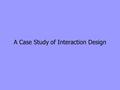 A Case Study of Interaction Design. “Most people think it is a ludicrous idea to view Web pages on mobile phones because of the small screen and slow.